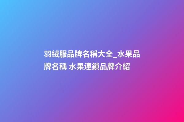 羽絨服品牌名稱大全_水果品牌名稱 水果連鎖品牌介紹-第1張-商標起名-玄機派